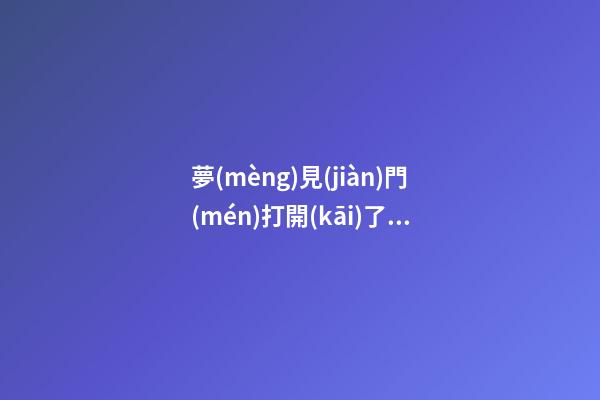 夢(mèng)見(jiàn)門(mén)打開(kāi)了　周公解夢(mèng)之夢(mèng)到門(mén)打開(kāi)了